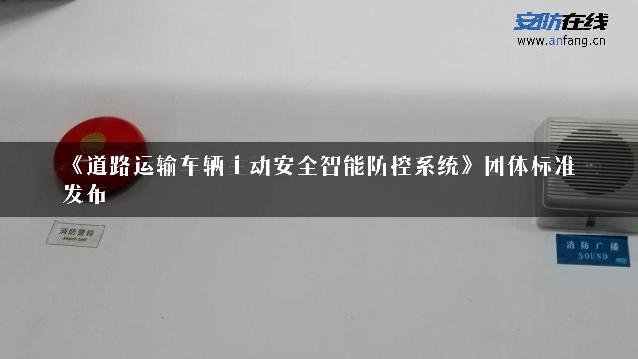 《道路运输车辆主动安全智能防控系统》团体标准发布