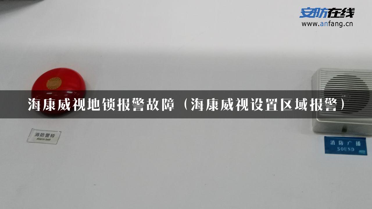 海康威视地锁报警故障（海康威视设置区域报警）