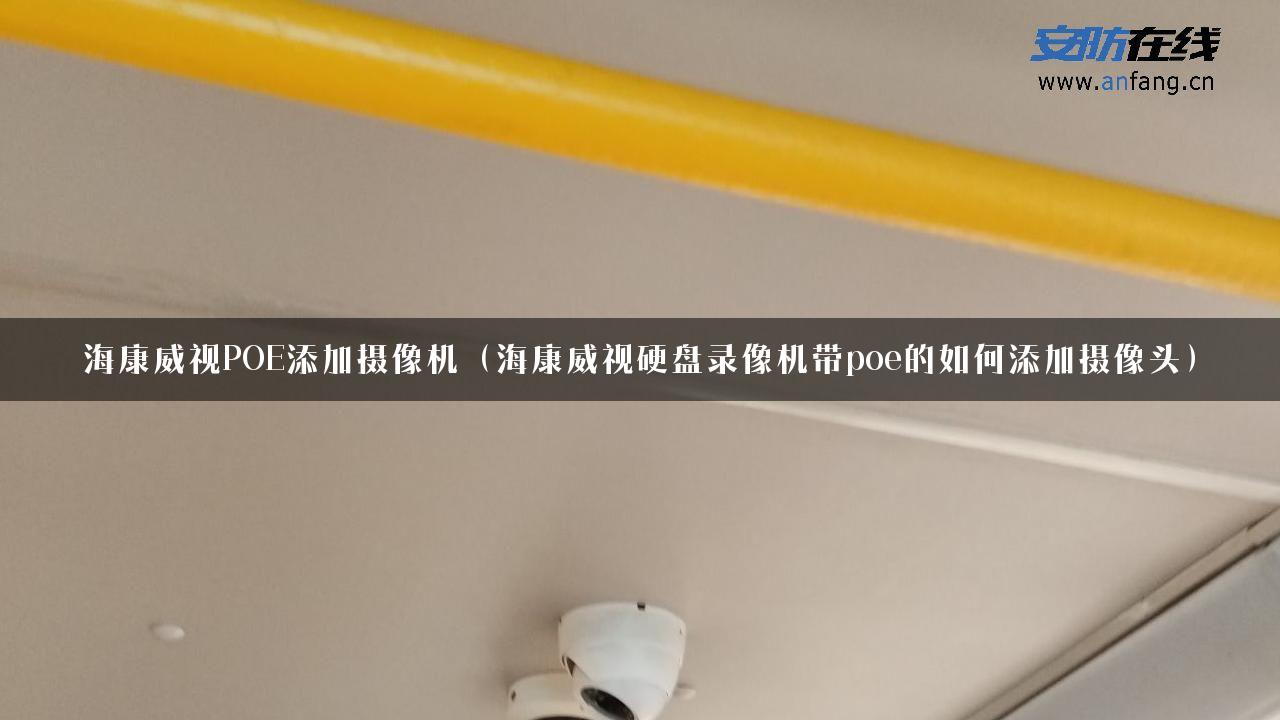 海康威视POE添加摄像机（海康威视硬盘录像机带poe的如何添加摄像头）