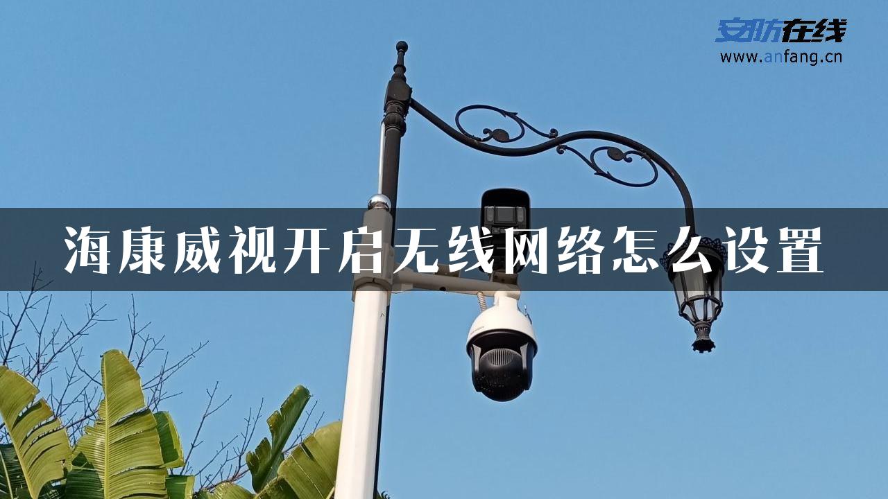 海康威视开启无线网络怎么设置