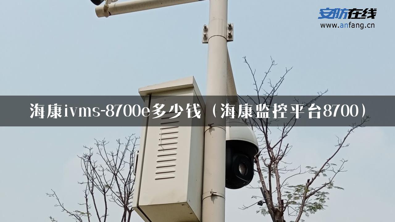 海康ivms-8700e多少钱（海康监控平台8700）