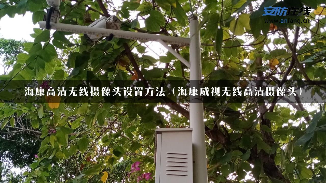 海康高清无线摄像头设置方法（海康威视无线高清摄像头）