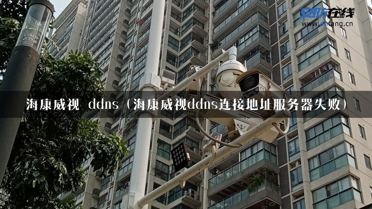 海康威视 ddns（海康威视ddns连接地址服务器失败）