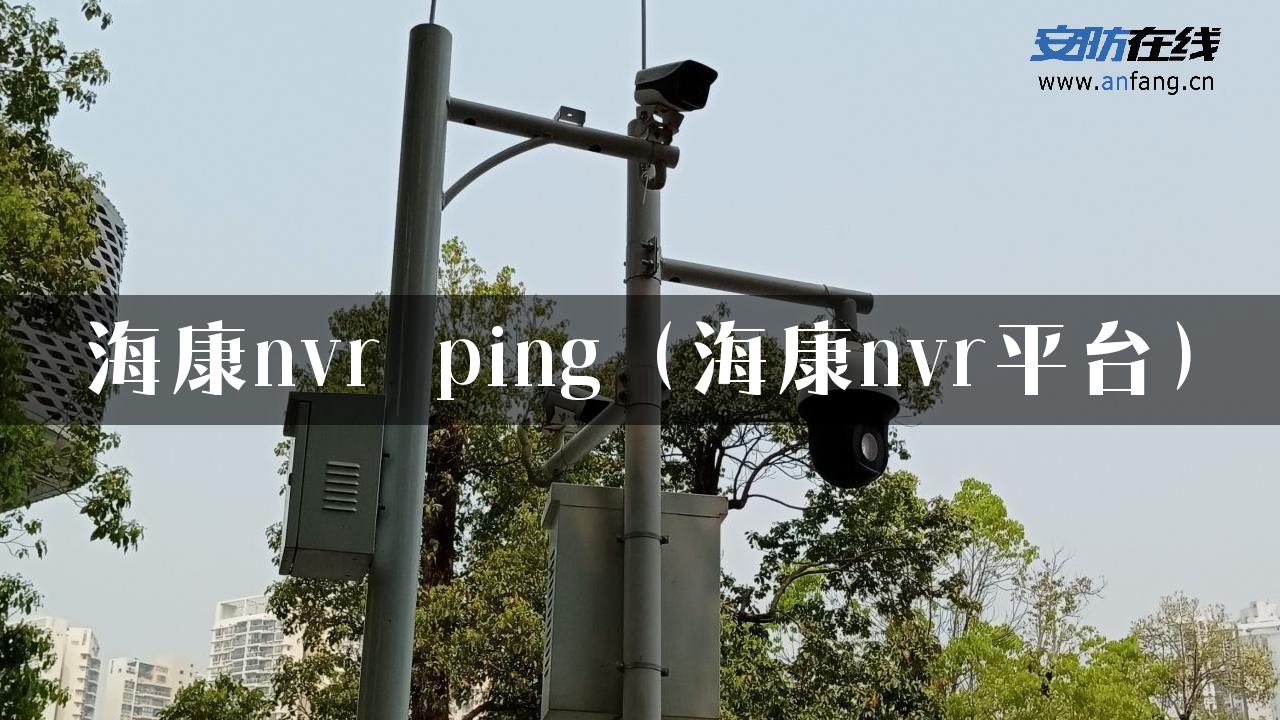 海康nvr ping（海康nvr平台）