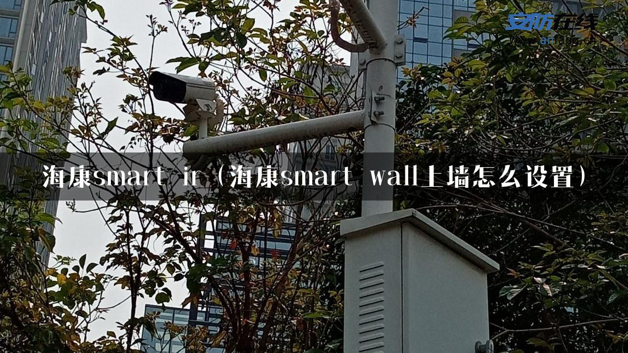 海康smart ir（海康smart wall上墙怎么设置）