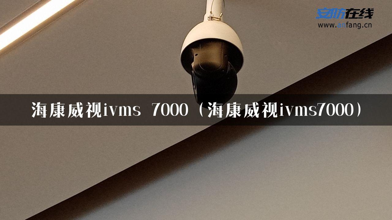 海康威视ivms 7000（海康威视ivms7000）