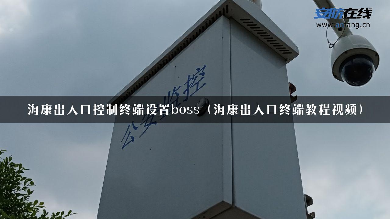 海康出入口控制终端设置boss（海康出入口终端教程视频）