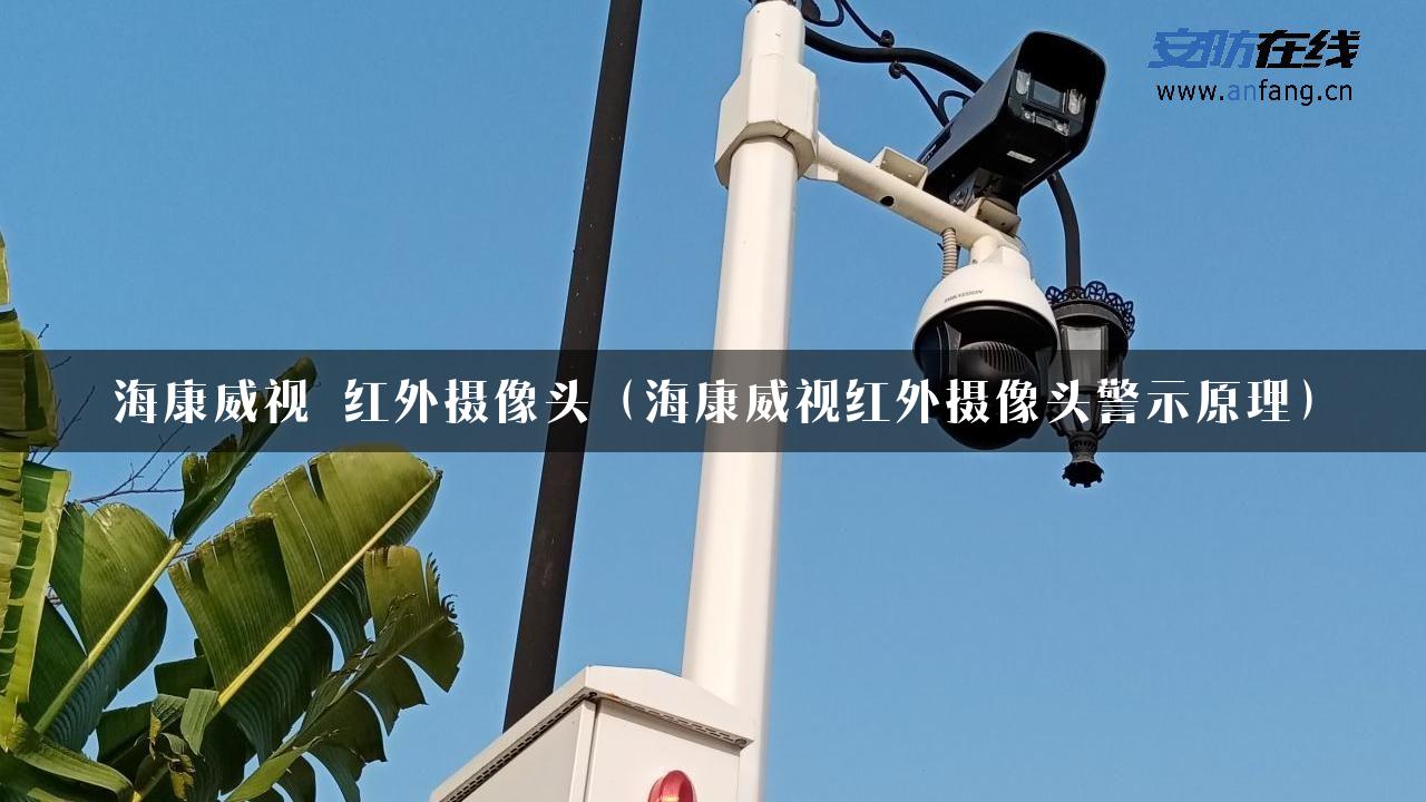 海康威视 红外摄像头（海康威视红外摄像头警示原理）