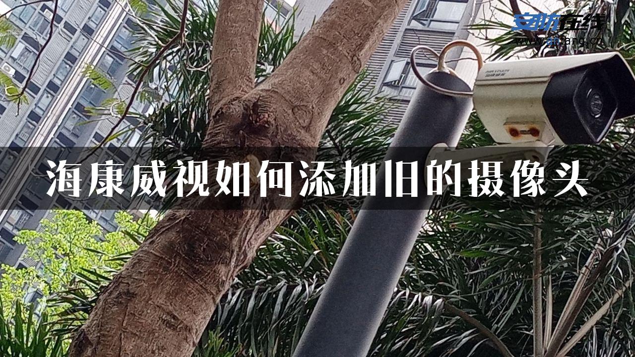 海康威视如何添加旧的摄像头