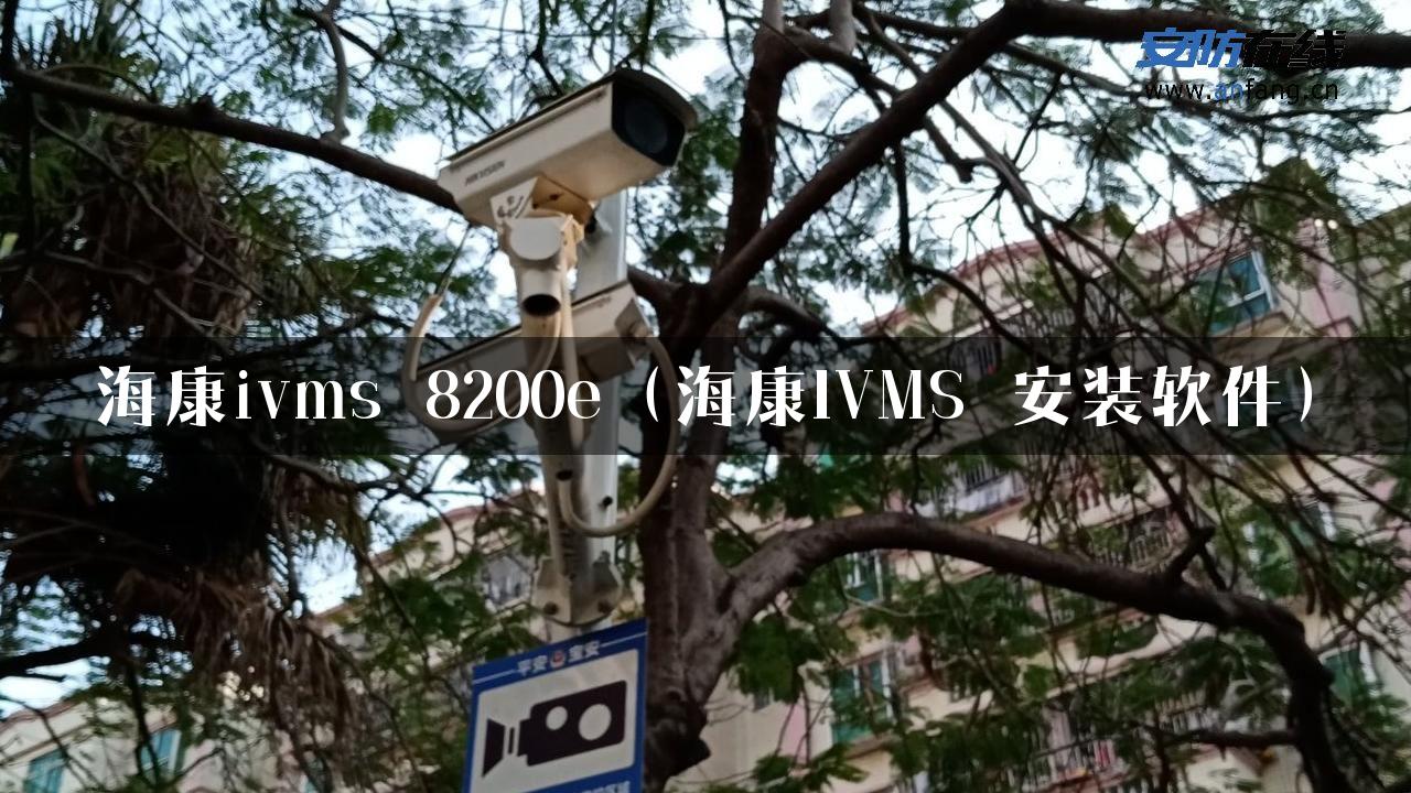 海康ivms 8200e（海康IVMS 安装软件）