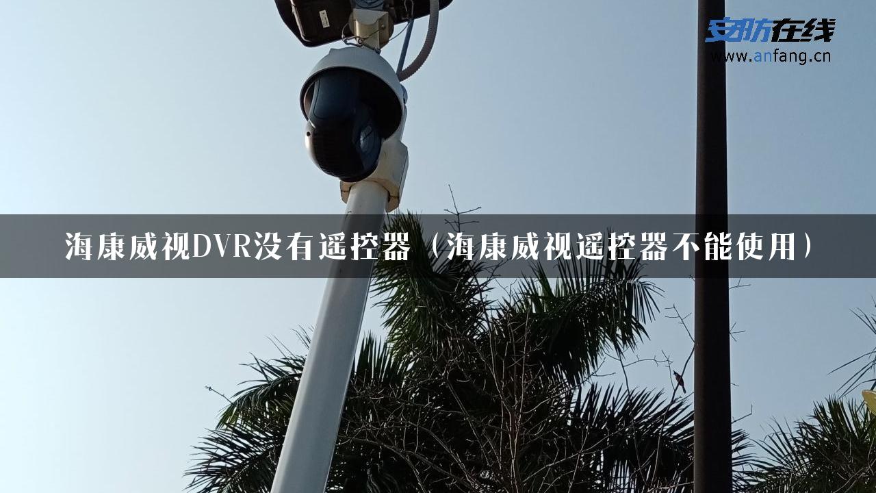 海康威视DVR没有遥控器（海康威视遥控器不能使用）