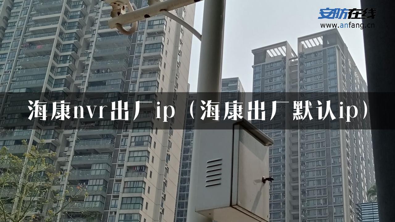 海康nvr出厂ip（海康出厂默认ip）