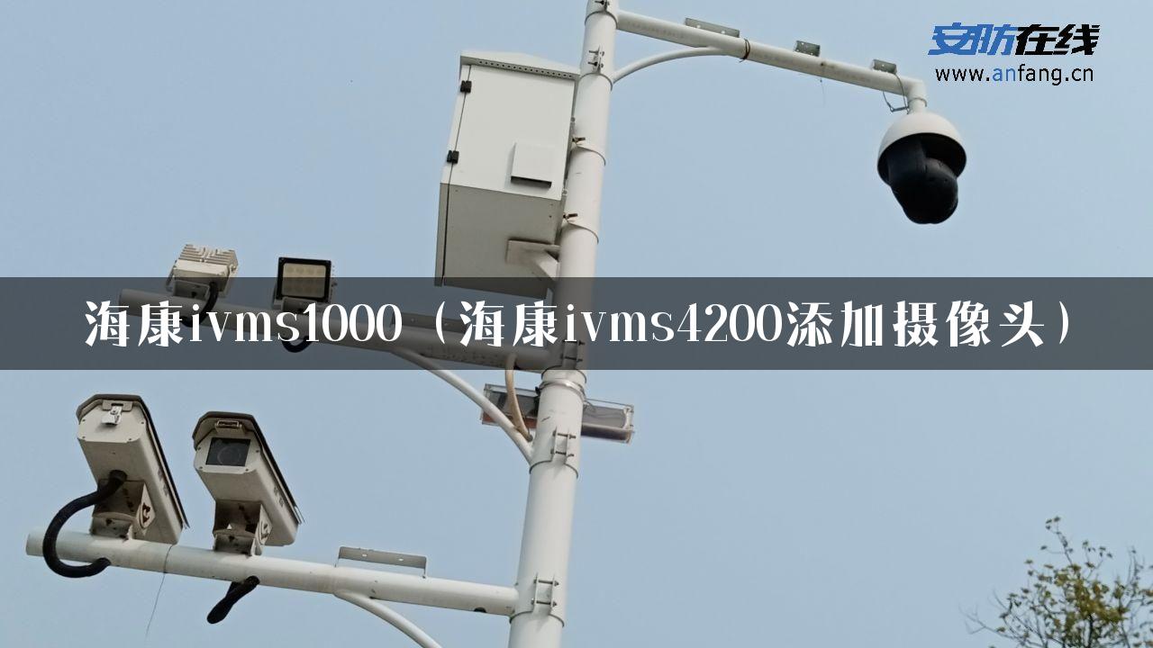 海康ivms1000（海康ivms4200添加摄像头）