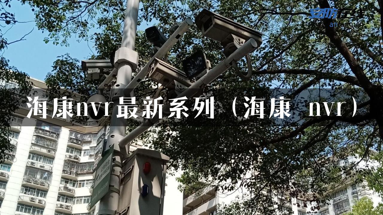 海康nvr最新系列（海康 nvr）