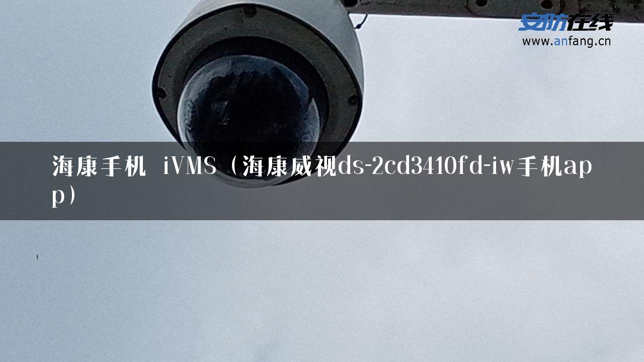 海康手机 iVMS（海康威视ds-2cd3410fd-iw手机app）