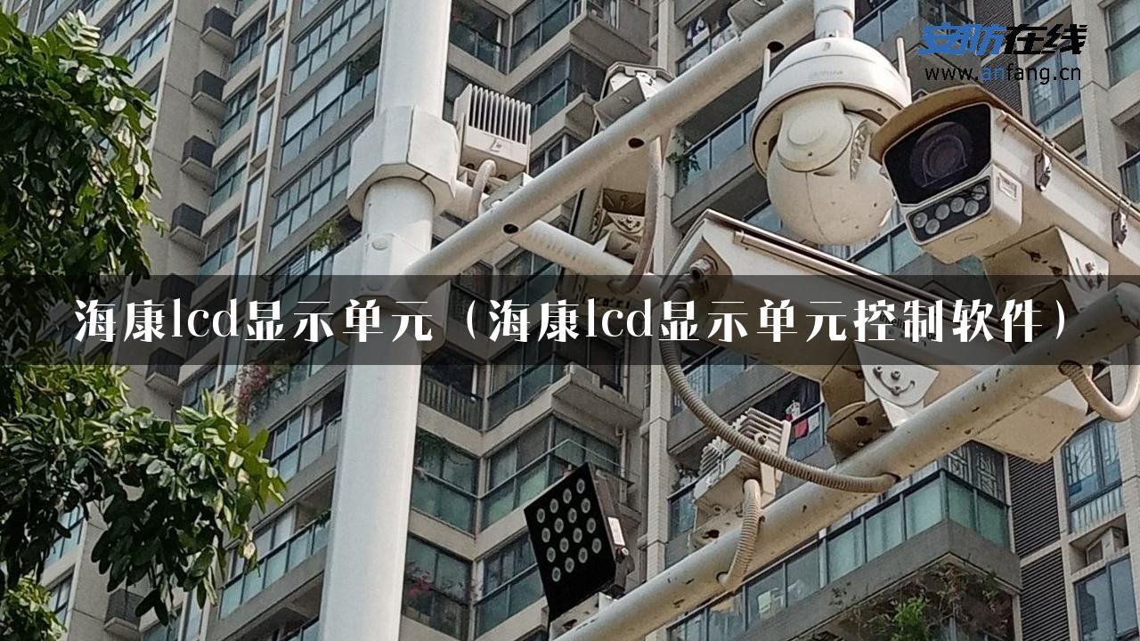 海康lcd显示单元（海康lcd显示单元控制软件）