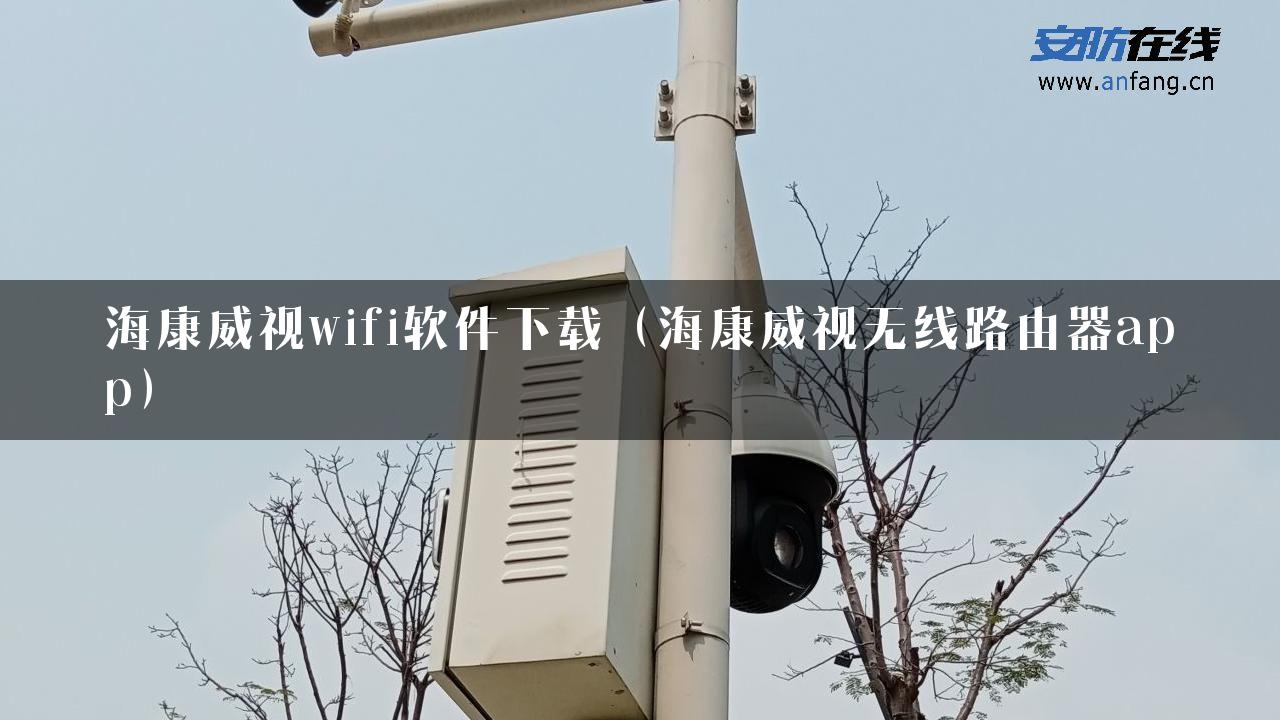 海康威视wifi软件下载（海康威视无线路由器app）