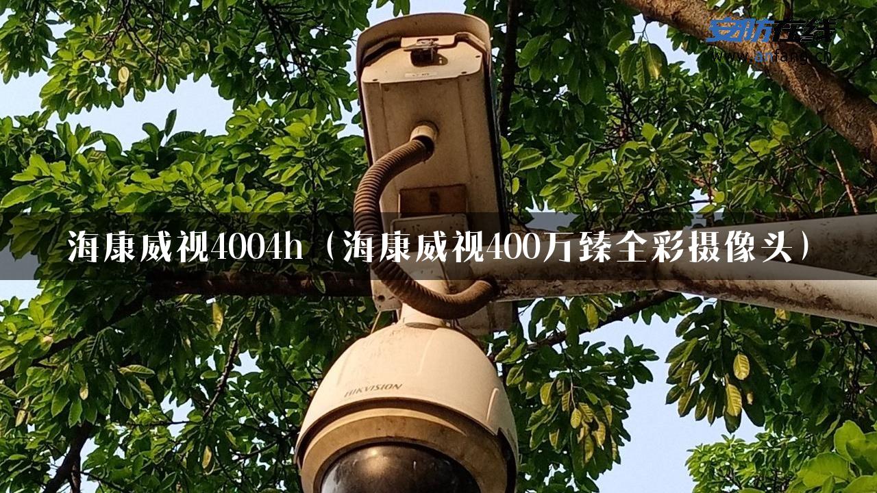 海康威视4004h（海康威视400万臻全彩摄像头）