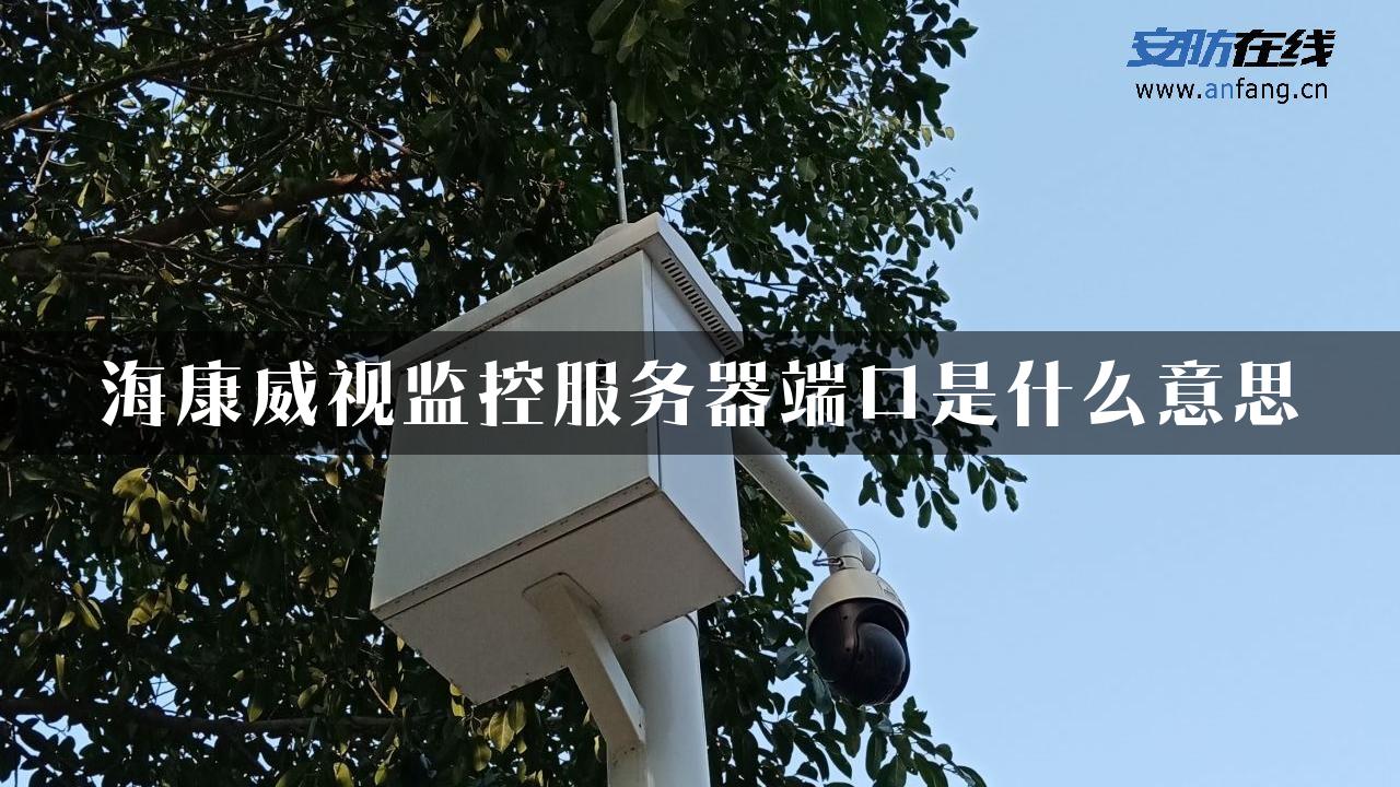 海康威视监控服务器端口是什么意思