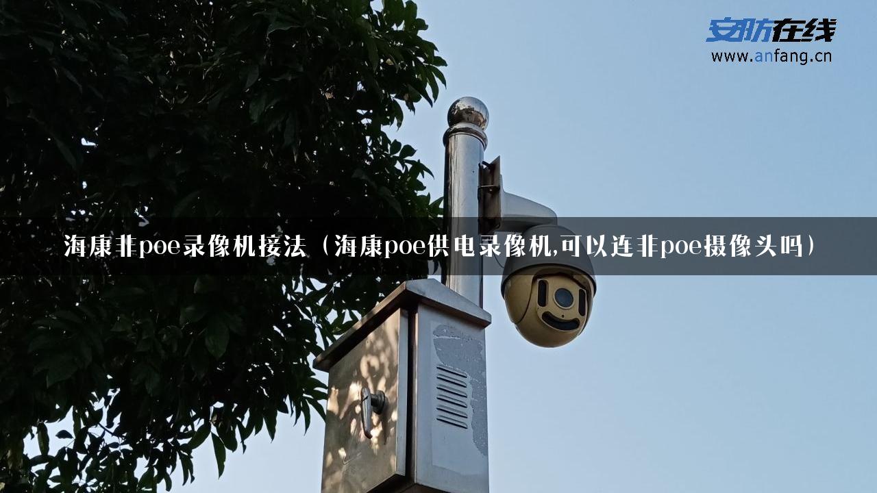 海康非poe录像机接法（海康poe供电录像机,可以连非poe摄像头吗）