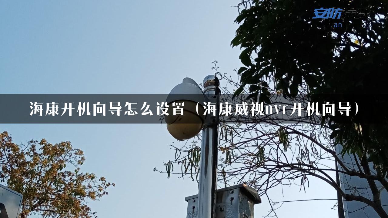 海康开机向导怎么设置（海康威视nvr开机向导）