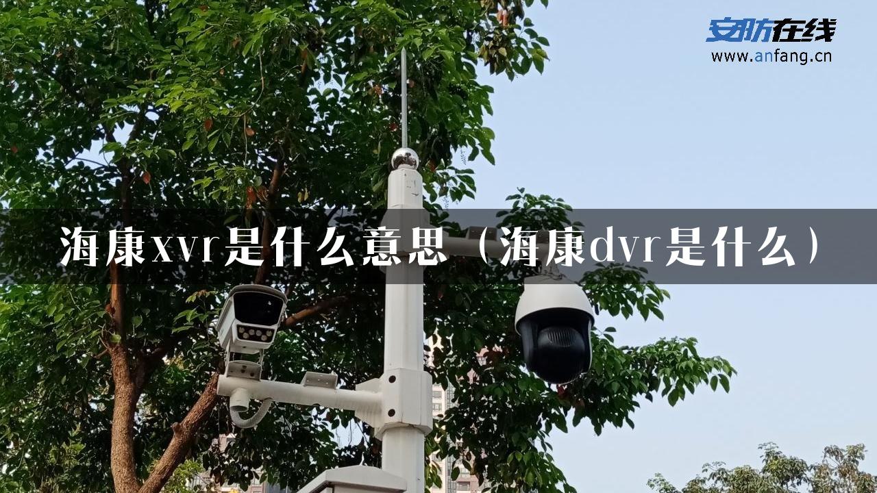 海康xvr是什么意思（海康dvr是什么）