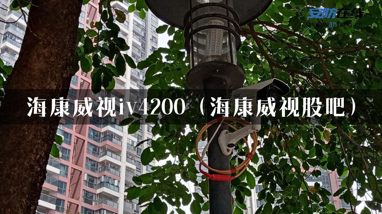 海康威视iv4200（海康威视股吧）