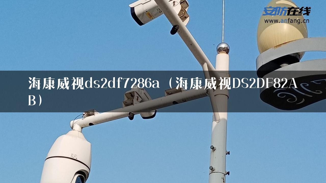 海康威视ds2df7286a（海康威视DS2DF82AB）