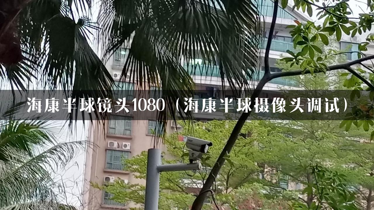 海康半球镜头1080（海康半球摄像头调试）