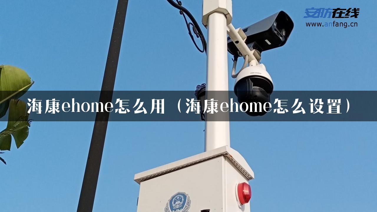 海康ehome怎么用（海康ehome怎么设置）