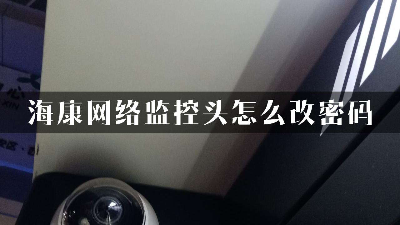 海康网络监控头怎么改密码