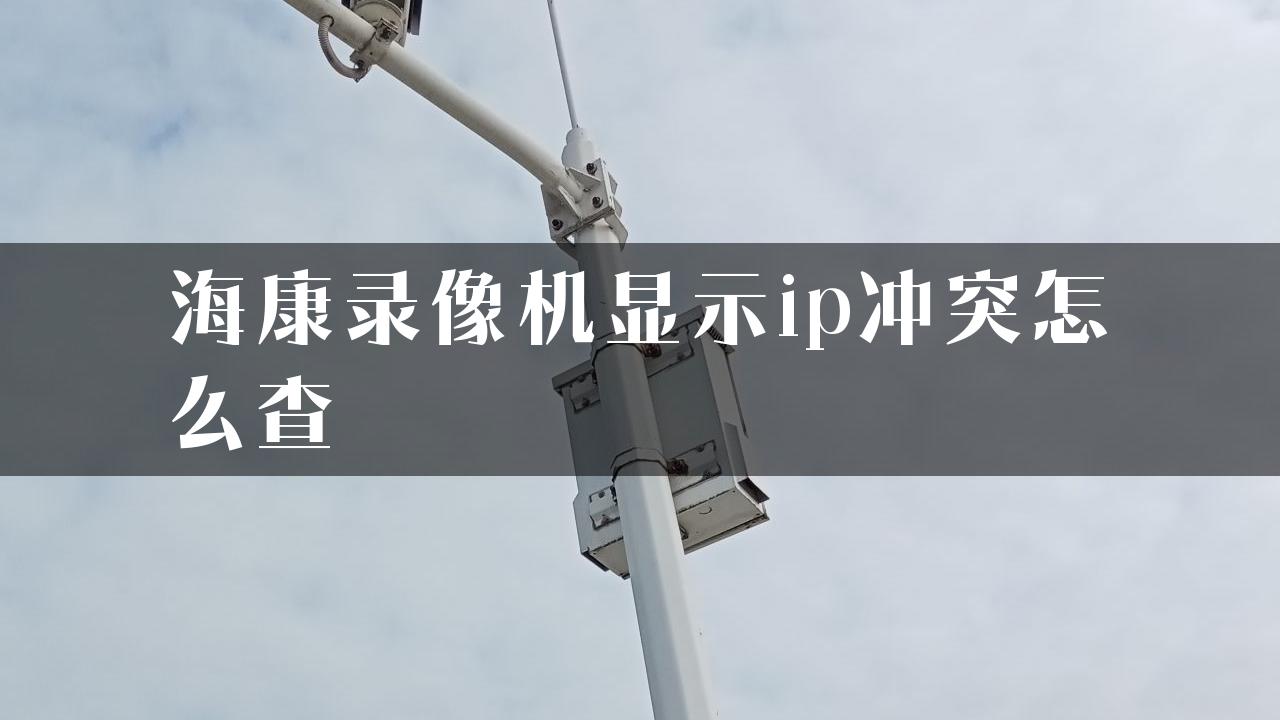 海康录像机显示ip冲突怎么查