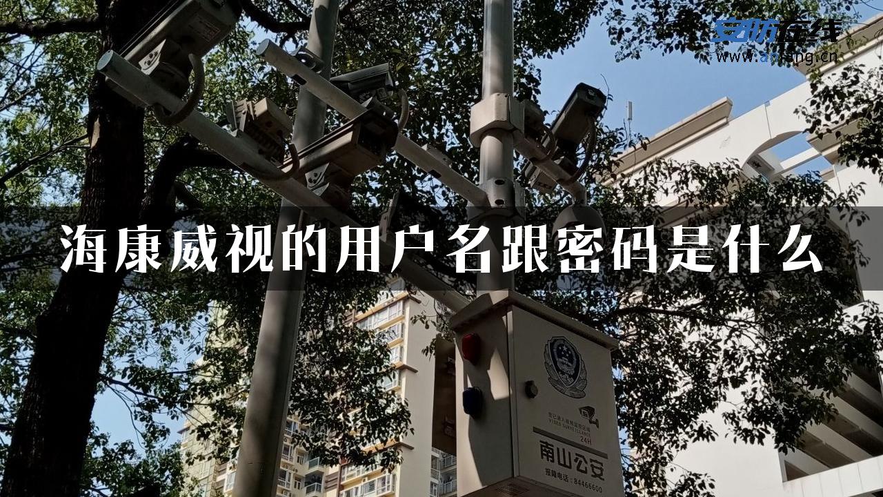 海康威视的用户名跟密码是什么