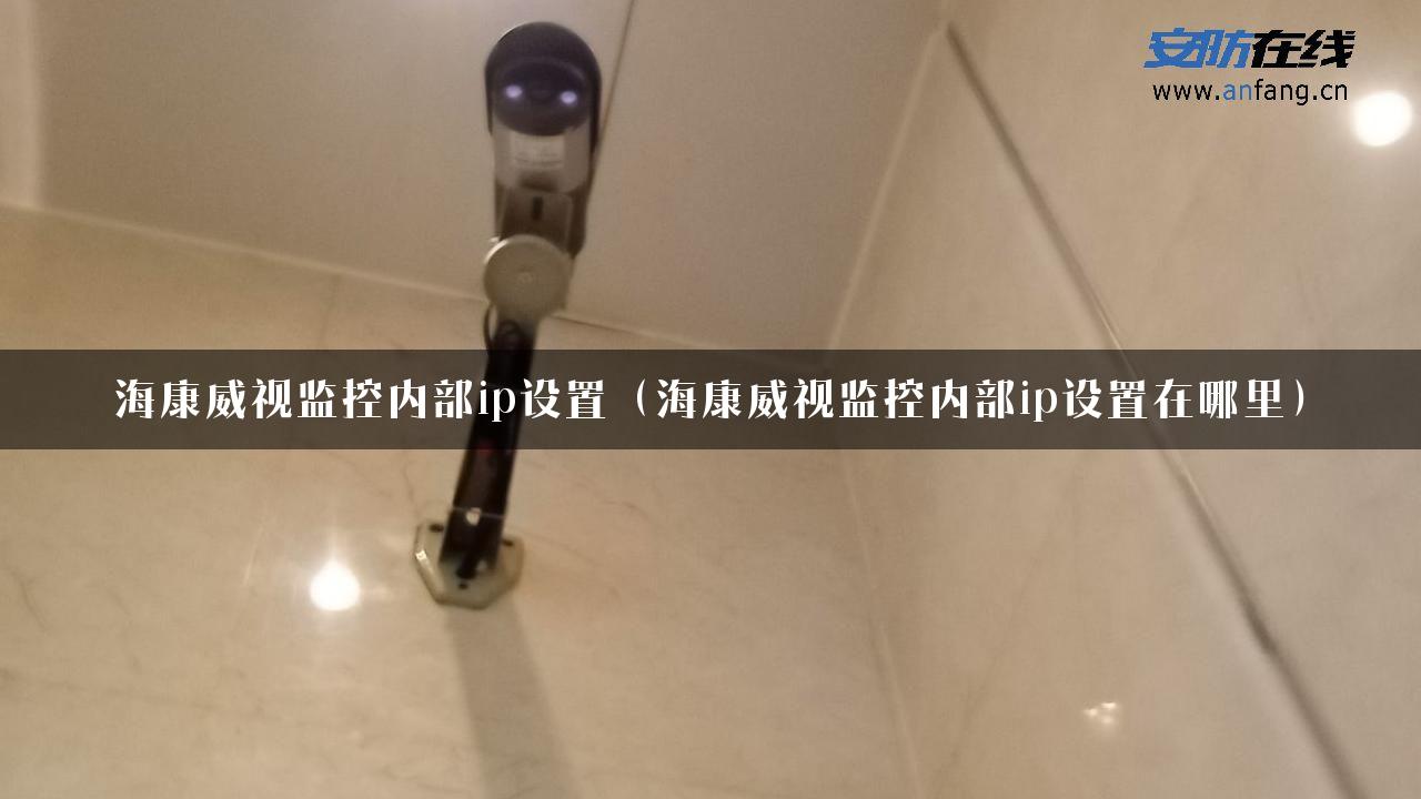 海康威视监控内部ip设置（海康威视监控内部ip设置在哪里）