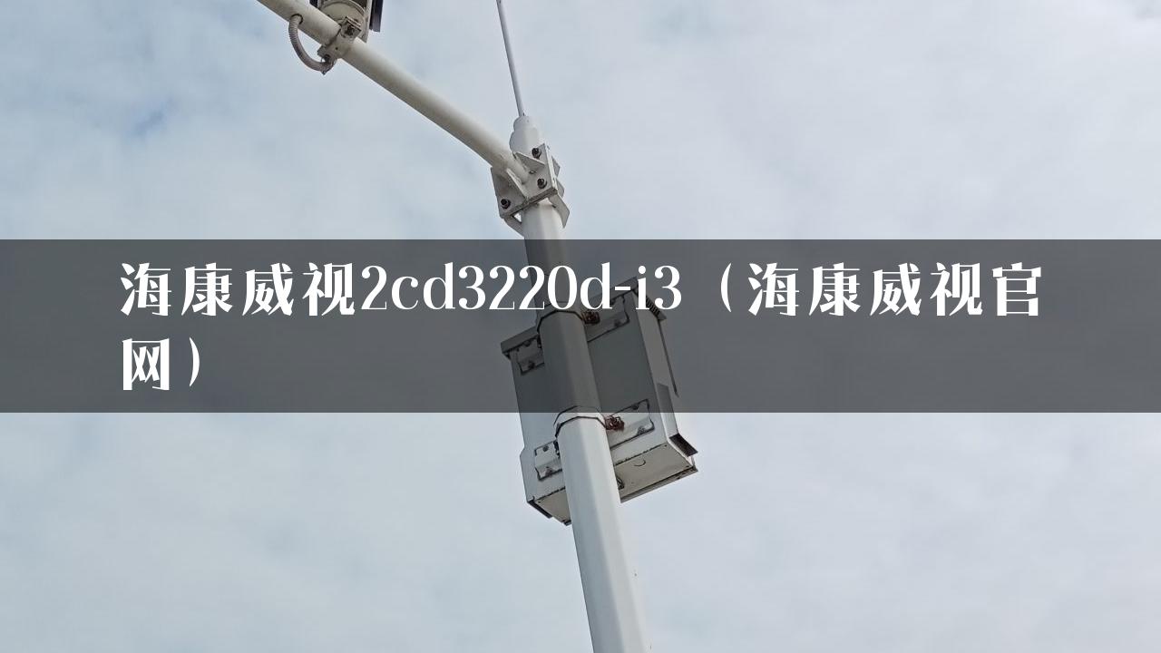 海康威视2cd3220d-i3（海康威视官网）