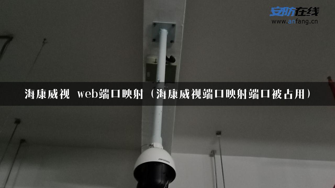 海康威视 web端口映射（海康威视端口映射端口被占用）