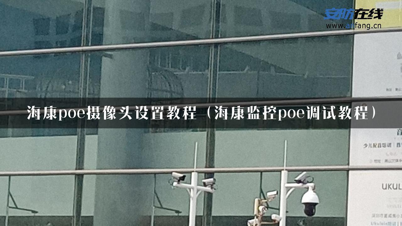 海康poe摄像头设置教程（海康监控poe调试教程）