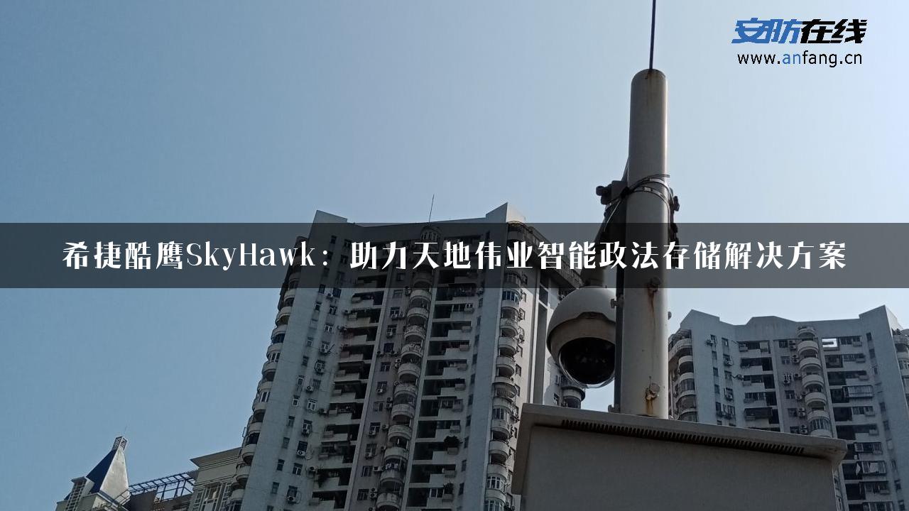 希捷酷鹰SkyHawk：助力天地伟业智能政法存储解决方案