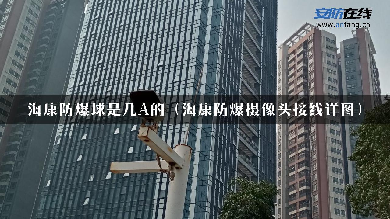 海康防爆球是几A的（海康防爆摄像头接线详图）