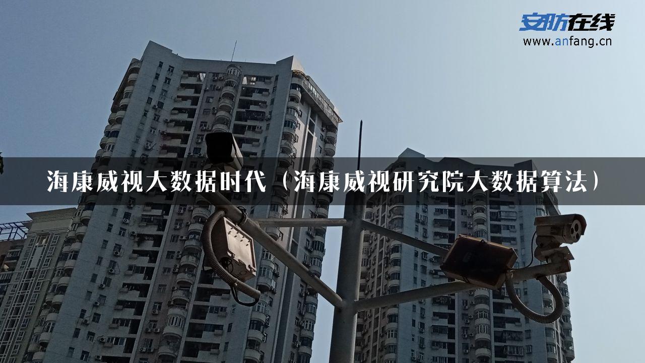 海康威视大数据时代（海康威视研究院大数据算法）