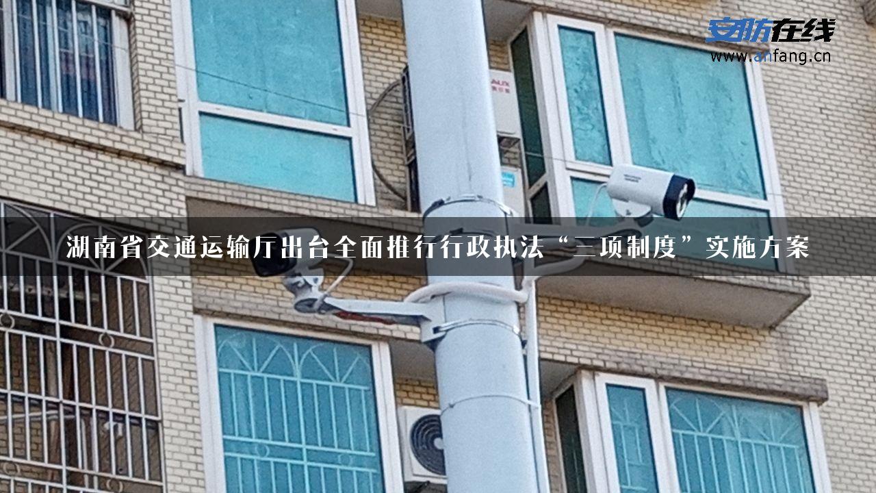 湖南省交通运输厅出台全面推行行政执法“三项制度”实施方案