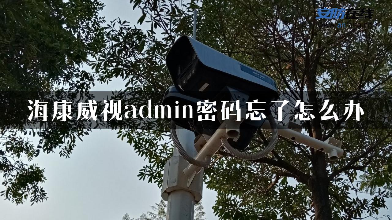 海康威视admin密码忘了怎么办