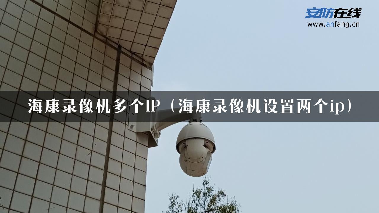 海康录像机多个IP（海康录像机设置两个ip）