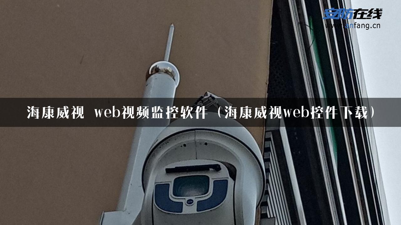 海康威视 web视频监控软件（海康威视web控件下载）