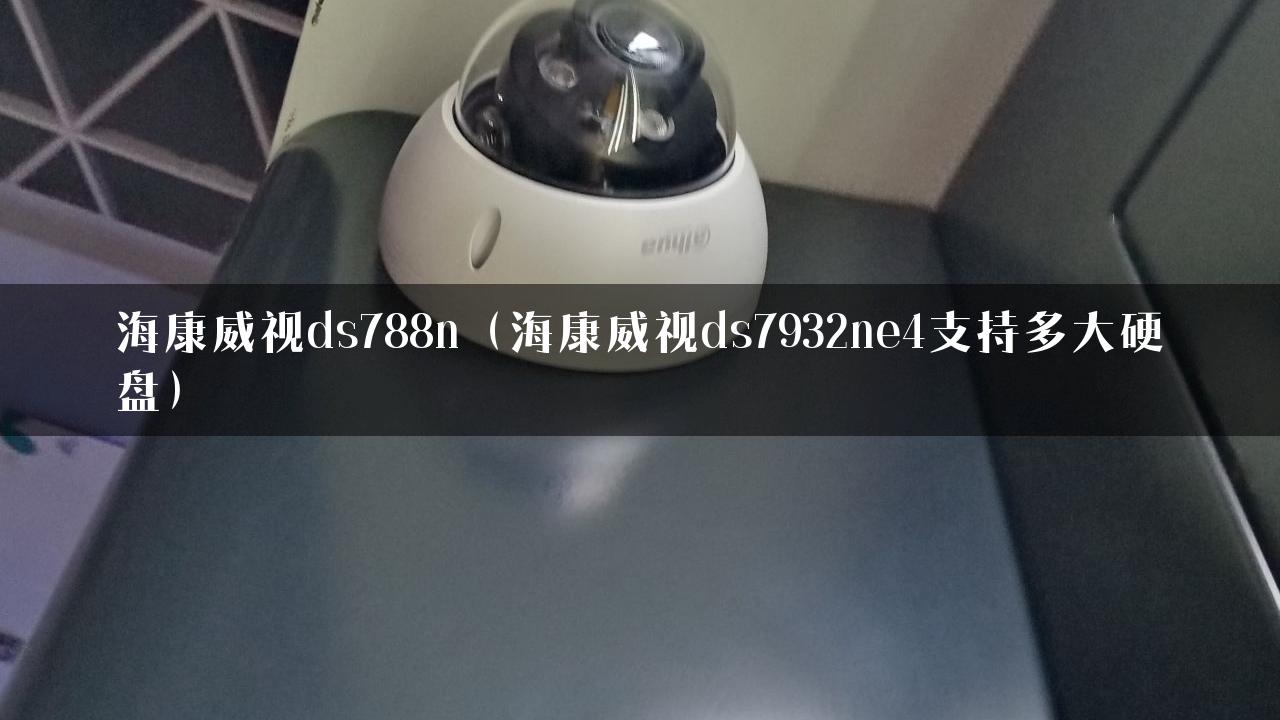 海康威视ds788n（海康威视ds7932ne4支持多大硬盘）