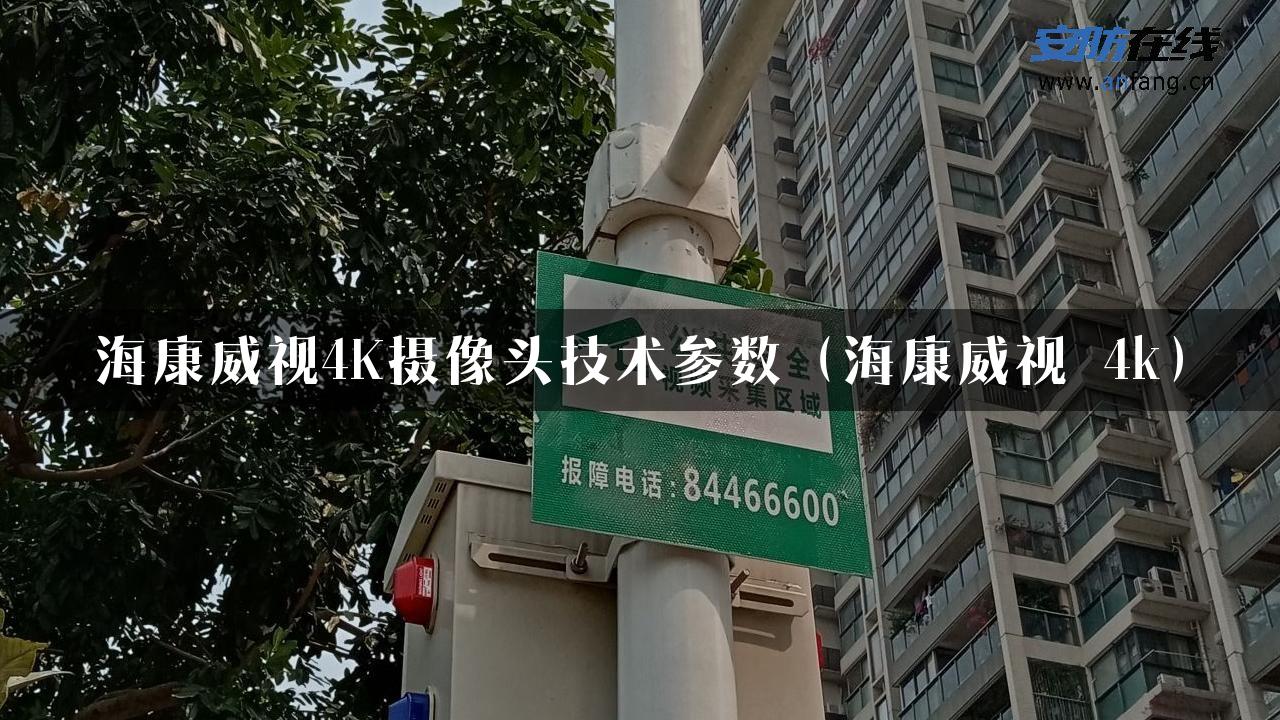 海康威视4K摄像头技术参数（海康威视 4k）