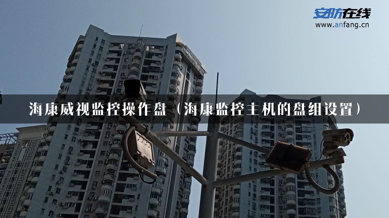 海康威视监控操作盘（海康监控主机的盘组设置）