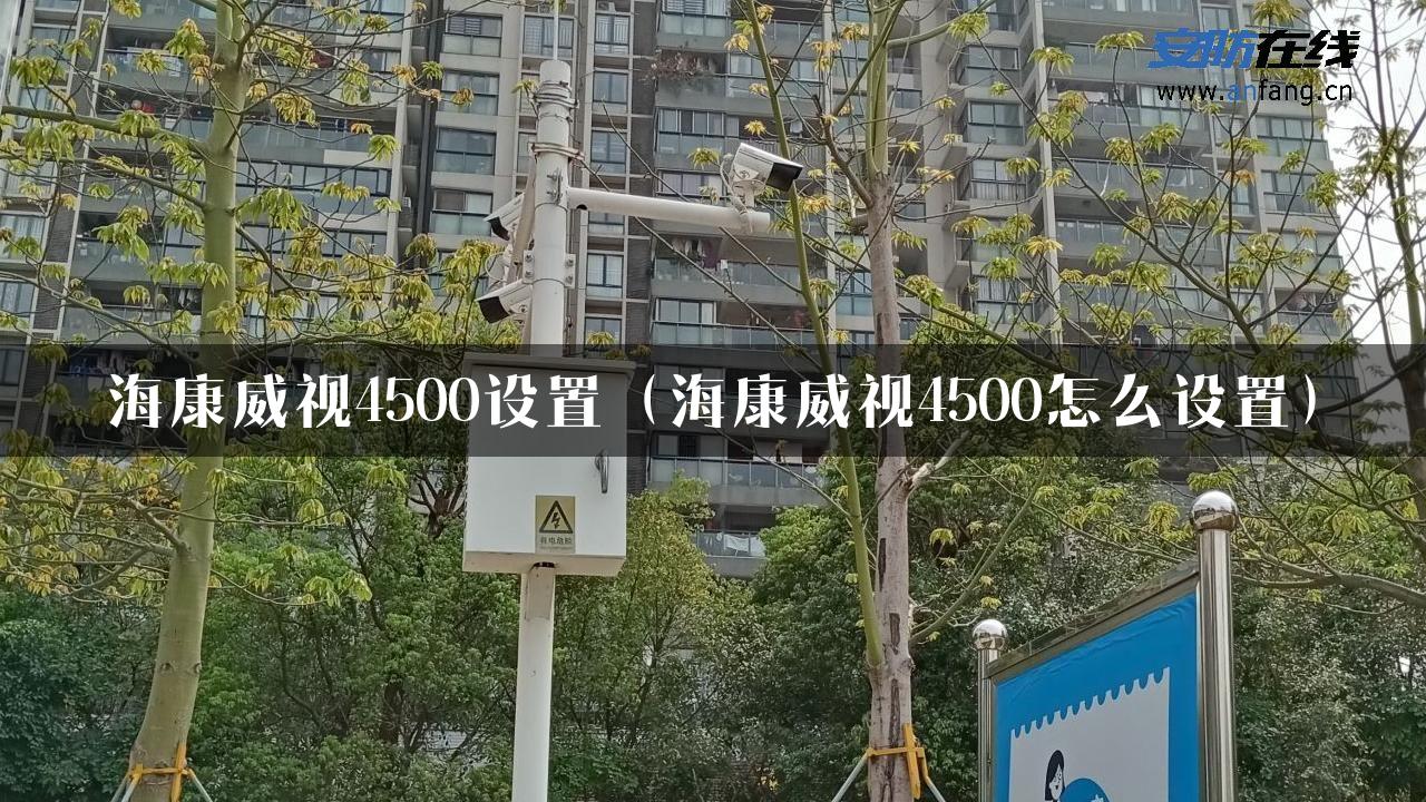 海康威视4500设置（海康威视4500怎么设置）