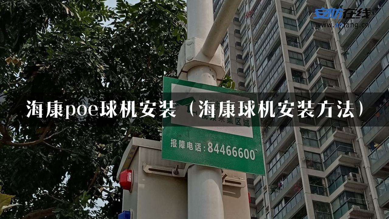 海康poe球机安装（海康球机安装方法）