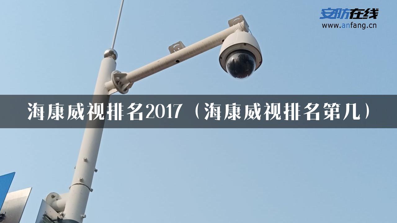 海康威视排名2017（海康威视排名第几）